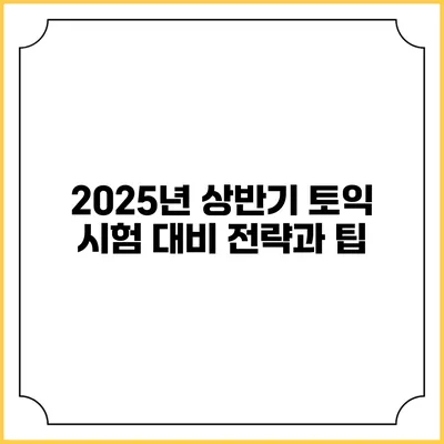 2025년 상반기 토익 시험 대비 전략과 팁