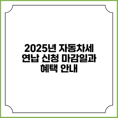 2025년 자동차세 연납 신청 마감일과 혜택 안내