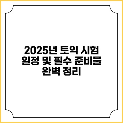 2025년 토익 시험 일정 및 필수 준비물 완벽 정리