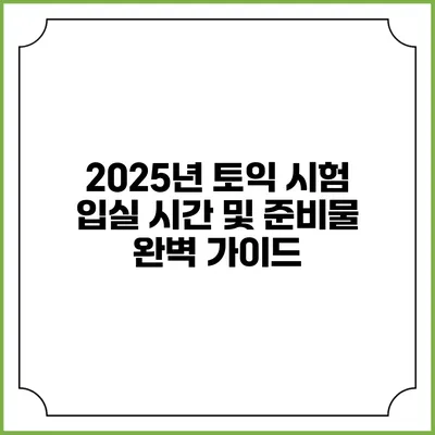 2025년 토익 시험 입실 시간 및 준비물 완벽 가이드