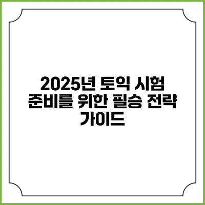2025년 토익 시험 준비를 위한 필승 전략 가이드