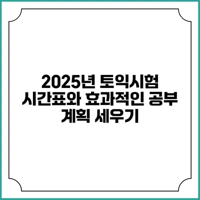 2025년 토익시험 시간표와 효과적인 공부 계획 세우기