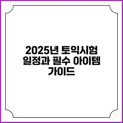 2025년 토익시험 일정과 필수 아이템 가이드