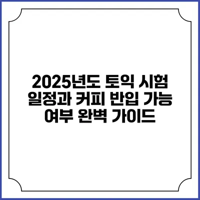 2025년도 토익 시험 일정과 커피 반입 가능 여부 완벽 가이드