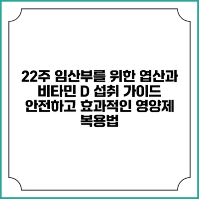 22주 임산부를 위한 엽산과 비타민 D 섭취 가이드: 안전하고 효과적인 영양제 복용법