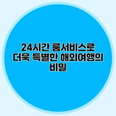 24시간 룸서비스로 더욱 특별한 해외여행의 비밀