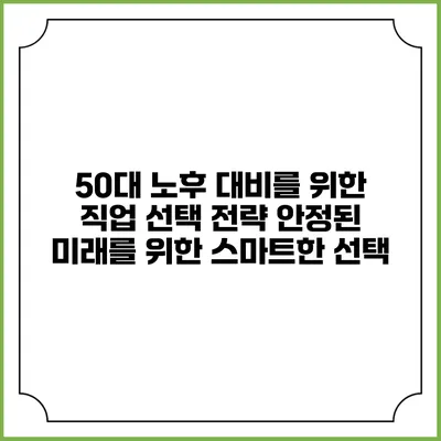 50대 노후 대비를 위한 직업 선택 전략: 안정된 미래를 위한 스마트한 선택