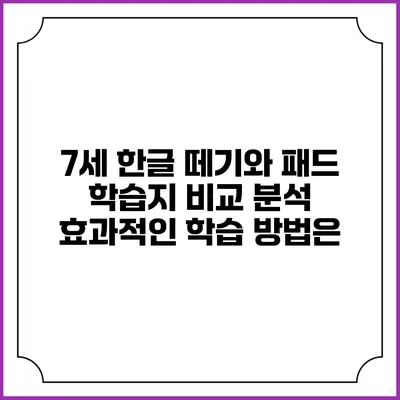 7세 한글 떼기와 패드 학습지 비교 분석: 효과적인 학습 방법은?