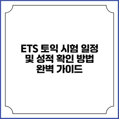ETS 토익 시험 일정 및 성적 확인 방법 완벽 가이드