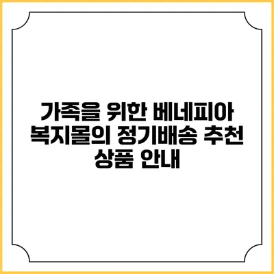 가족을 위한 베네피아 복지몰의 정기배송 추천 상품 안내