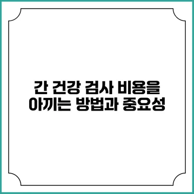 간 건강 검사 비용을 아끼는 방법과 중요성