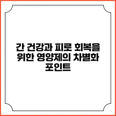 간 건강과 피로 회복을 위한 영양제의 차별화 포인트