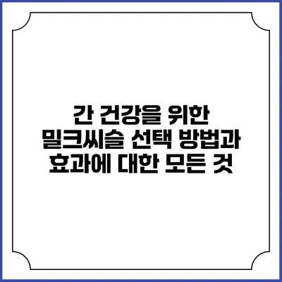 간 건강을 위한 밀크씨슬 선택 방법과 효과에 대한 모든 것