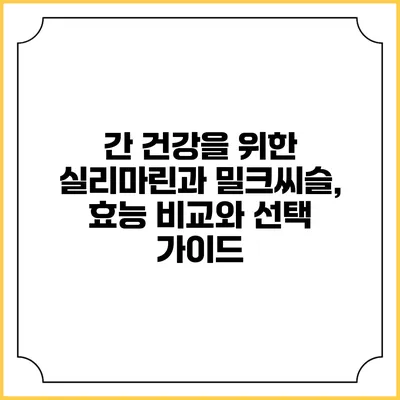 간 건강을 위한 실리마린과 밀크씨슬, 효능 비교와 선택 가이드