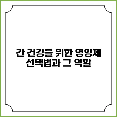 간 건강을 위한 영양제 선택법과 그 역할