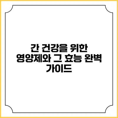 간 건강을 위한 영양제와 그 효능: 완벽 가이드