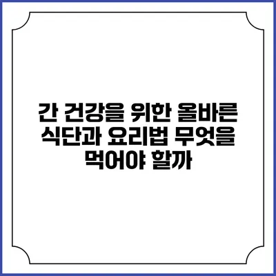 간 건강을 위한 올바른 식단과 요리법: 무엇을 먹어야 할까?