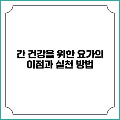 간 건강을 위한 요가의 이점과 실천 방법