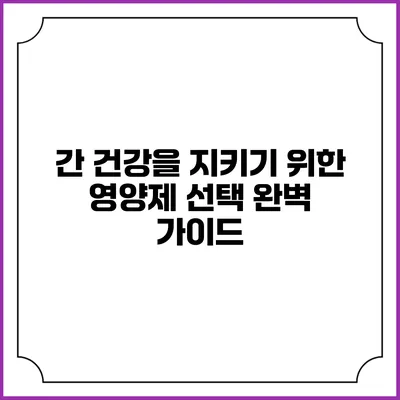 간 건강을 지키기 위한 영양제 선택 완벽 가이드