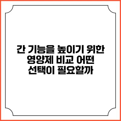 간 기능을 높이기 위한 영양제 비교: 어떤 선택이 필요할까?