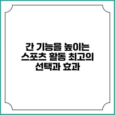 간 기능을 높이는 스포츠 활동: 최고의 선택과 효과