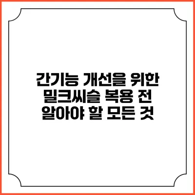 간기능 개선을 위한 밀크씨슬 복용 전 알아야 할 모든 것