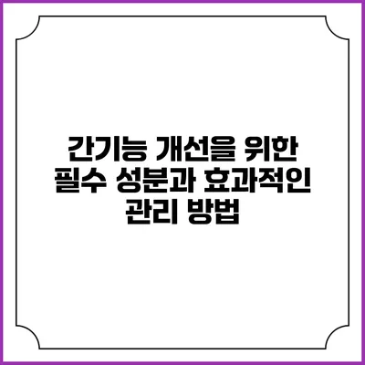 간기능 개선을 위한 필수 성분과 효과적인 관리 방법
