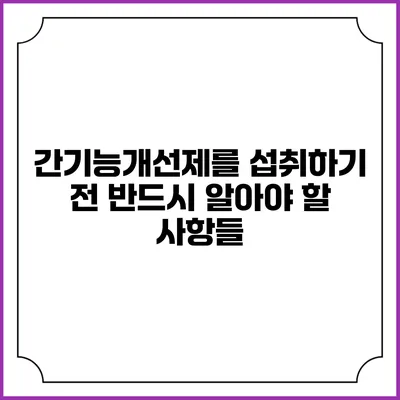 간기능개선제를 섭취하기 전 반드시 알아야 할 사항들