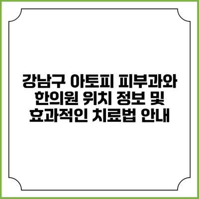 강남구 아토피 피부과와 한의원: 위치 정보 및 효과적인 치료법 안내