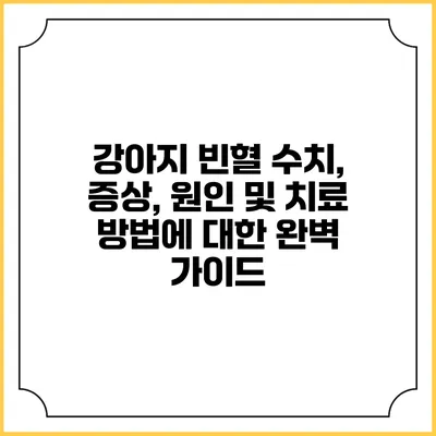 강아지 빈혈: 수치, 증상, 원인 및 치료 방법에 대한 완벽 가이드