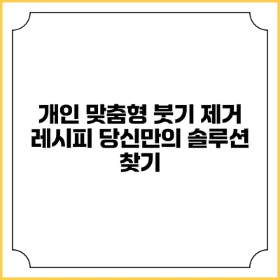 개인 맞춤형 붓기 제거 레시피: 당신만의 솔루션 찾기