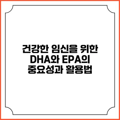 건강한 임신을 위한 DHA와 EPA의 중요성과 활용법