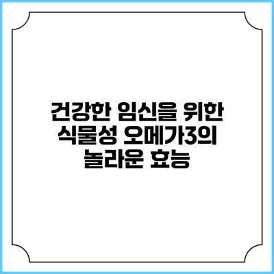 건강한 임신을 위한 식물성 오메가3의 놀라운 효능