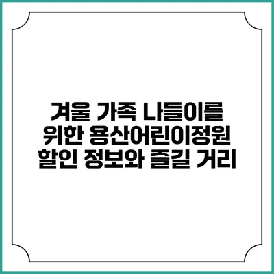 겨울 가족 나들이를 위한 용산어린이정원 할인 정보와 즐길 거리