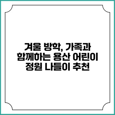 겨울 방학, 가족과 함께하는 용산 어린이 정원 나들이 추천