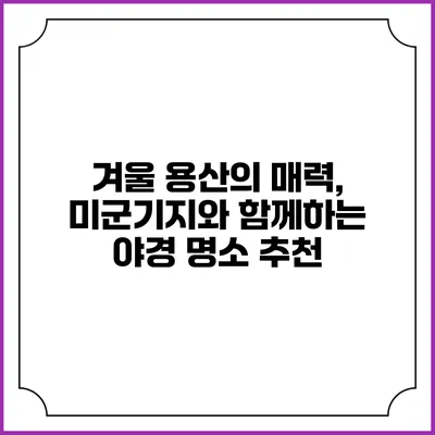 겨울 용산의 매력, 미군기지와 함께하는 야경 명소 추천