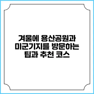 겨울에 용산공원과 미군기지를 방문하는 팁과 추천 코스