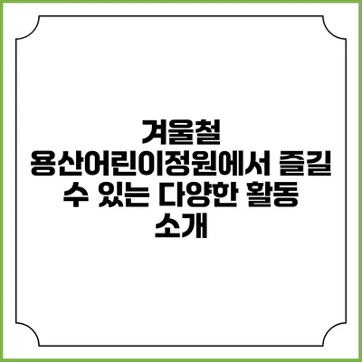 겨울철 용산어린이정원에서 즐길 수 있는 다양한 활동 소개