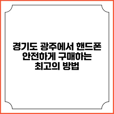 경기도 광주에서 핸드폰 안전하게 구매하는 최고의 방법