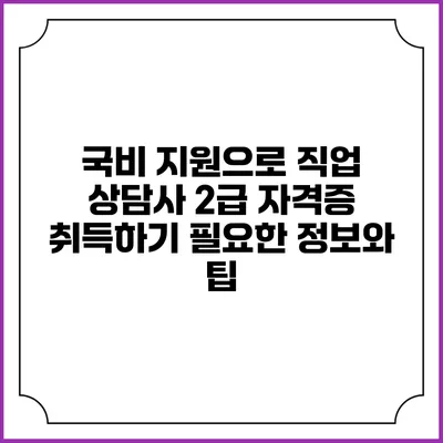 국비 지원으로 직업 상담사 2급 자격증 취득하기: 필요한 정보와 팁