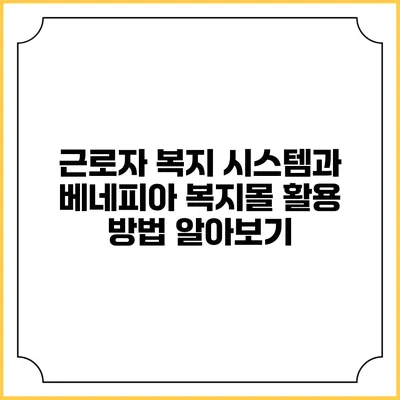 근로자 복지 시스템과 베네피아 복지몰 활용 방법 알아보기