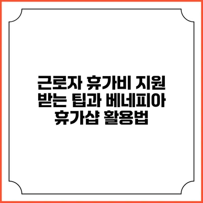 근로자 휴가비 지원 받는 팁과 베네피아 휴가샵 활용법