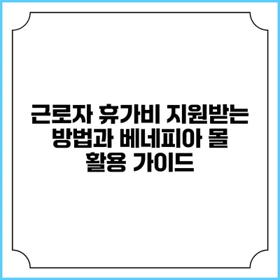 근로자 휴가비 지원받는 방법과 베네피아 몰 활용 가이드