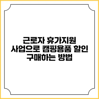 근로자 휴가지원 사업으로 캠핑용품 할인 구매하는 방법