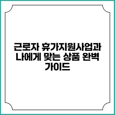 근로자 휴가지원사업과 나에게 맞는 상품 완벽 가이드