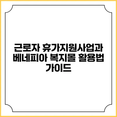 근로자 휴가지원사업과 베네피아 복지몰 활용법 가이드