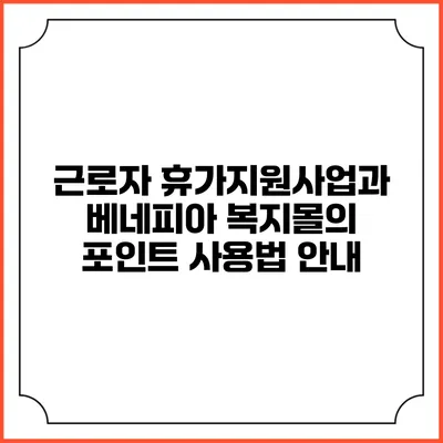 근로자 휴가지원사업과 베네피아 복지몰의 포인트 사용법 안내