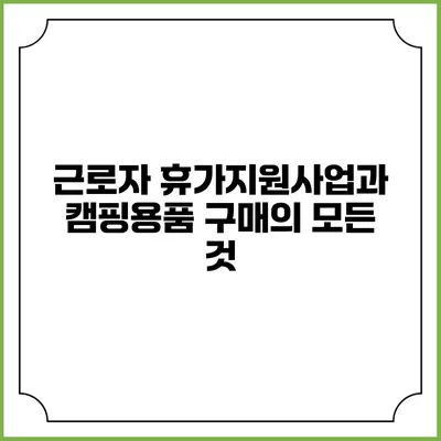 근로자 휴가지원사업과 캠핑용품 구매의 모든 것