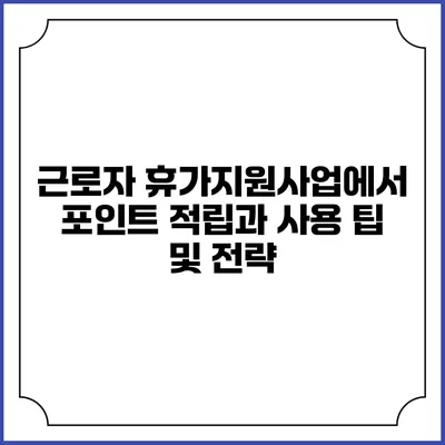 근로자 휴가지원사업에서 포인트 적립과 사용 팁 및 전략