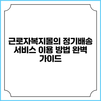 근로자복지몰의 정기배송 서비스 이용 방법 완벽 가이드